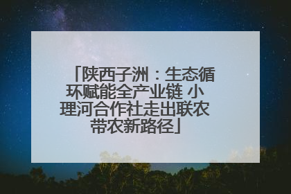 陕西子洲：生态循环赋能全产业链 小理河合作社走出联农带农新路径
