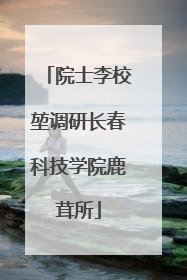 院士李校堃调研长春科技学院鹿茸所