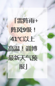 雷阵雨+阵风9级！41℃以上高温！淄博最新天气预报