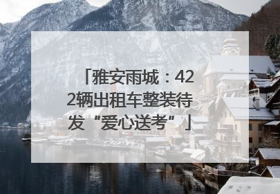 雅安雨城：422辆出租车整装待发“爱心送考”