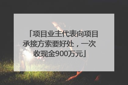 项目业主代表向项目承接方索要好处，一次收现金900万元