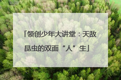 领创少年大讲堂：天敌昆虫的双面“人”生