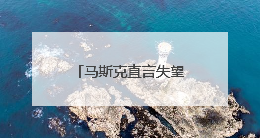 马斯克直言失望 质疑政府税收与支出法案能否兼具“大而美”