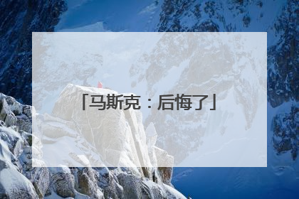 马斯克：后悔了