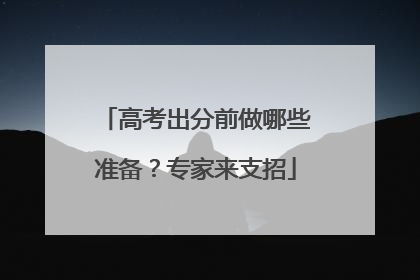 高考出分前做哪些准备？专家来支招