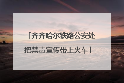 齐齐哈尔铁路公安处把禁毒宣传带上火车