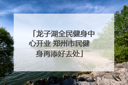 龙子湖全民健身中心开业 郑州市民健身再添好去处