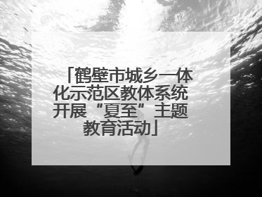 鹤壁市城乡一体化示范区教体系统开展“夏至”主题教育活动