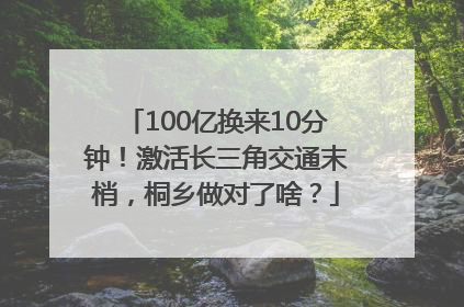 100亿换来10分钟！激活长三角交通末梢，桐乡做对了啥？