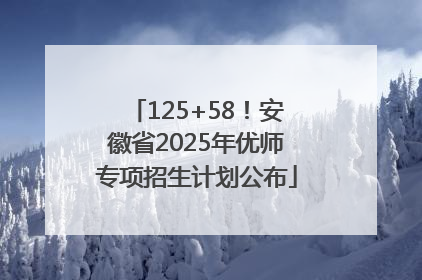 125+58！安徽省2025年优师专项招生计划公布