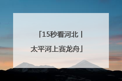 15秒看河北丨太平河上赛龙舟