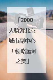 2000人骑游北京城市副中心！领略运河之美