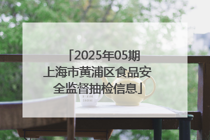 2025年05期上海市黄浦区食品安全监督抽检信息