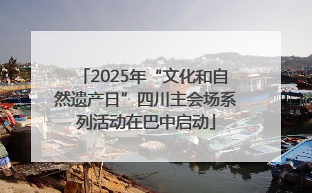 2025年“文化和自然遗产日”四川主会场系列活动在巴中启动