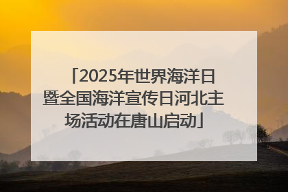 2025年世界海洋日暨全国海洋宣传日河北主场活动在唐山启动