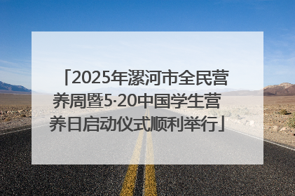 2025年漯河市全民营养周暨5·20中国学生营养日启动仪式顺利举行