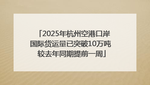2025年杭州空港口岸国际货运量已突破10万吨 较去年同期提前一周