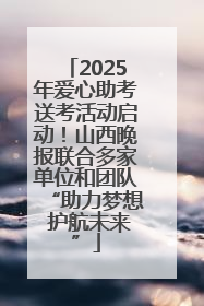 2025年爱心助考送考活动启动！山西晚报联合多家单位和团队“助力梦想 护航未来”