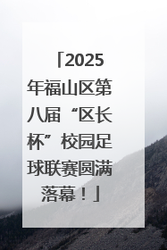 2025年福山区第八届“区长杯”校园足球联赛圆满落幕！