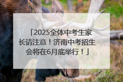 2025全体中考生家长请注意！济南中考招生会将在6月底举行！