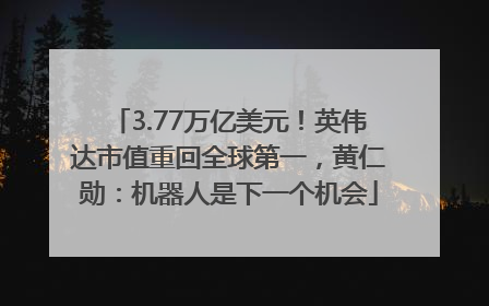 3.77万亿美元！英伟达市值重回全球第一，黄仁勋：机器人是下一个机会