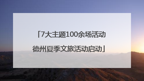 7大主题100余场活动 德州夏季文旅活动启动
