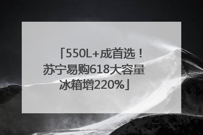 550L+成首选！苏宁易购618大容量冰箱增220%