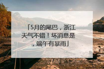 5月的尾巴，浙江天气不错！坏消息是，端午有暴雨
