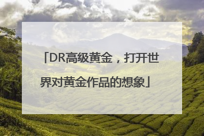 DR高级黄金，打开世界对黄金作品的想象