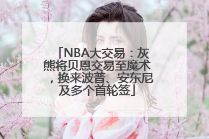 NBA大交易：灰熊将贝恩交易至魔术，换来波普、安东尼及多个首轮签