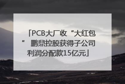 PCB大厂收“大红包” 鹏鼎控股获得子公司利润分配款15亿元